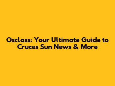 Osclass: Your Ultimate Guide to Cruces Sun News & More