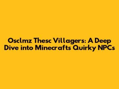 Osclmz Thesc Villagers: A Deep Dive into Minecraft's Quirky NPCs
