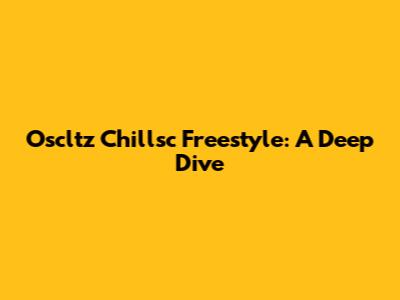 Oscltz Chillsc Freestyle: A Deep Dive