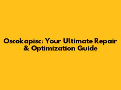 Oscokapisc: Your Ultimate Repair & Optimization Guide