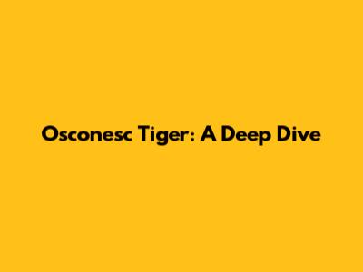 Osconesc Tiger: A Deep Dive