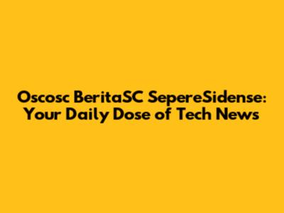 Oscosc BeritaSC SepereSidense: Your Daily Dose of Tech News