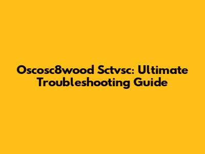 Oscosc8wood Sctvsc: Ultimate Troubleshooting Guide