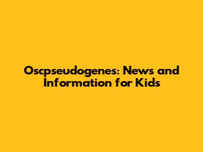 Oscpseudogenes: News and Information for Kids