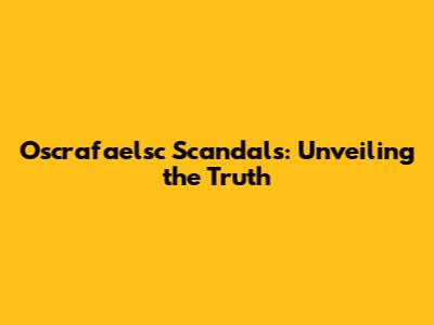 Oscrafaelsc Scandals: Unveiling the Truth