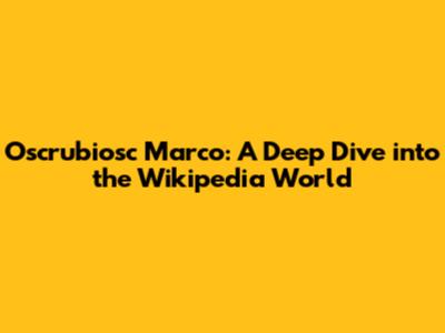 Oscrubiosc Marco: A Deep Dive into the Wikipedia World