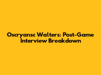 Oscryansc Walters: Post-Game Interview Breakdown