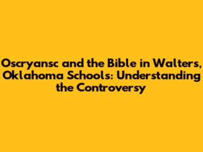 Oscryansc and the Bible in Walters, Oklahoma Schools: Understanding the Controversy