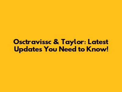 Osctravissc & Taylor: Latest Updates You Need to Know!