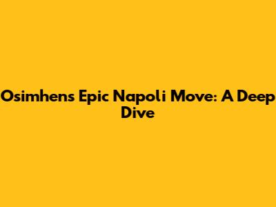 Osimhen's Epic Napoli Move: A Deep Dive