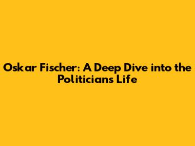 Oskar Fischer: A Deep Dive into the Politician's Life