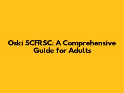 Oski SCFRSC: A Comprehensive Guide for Adults