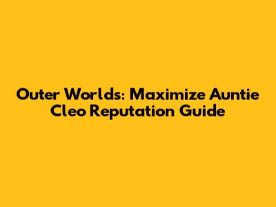 Outer Worlds: Maximize Auntie Cleo Reputation Guide