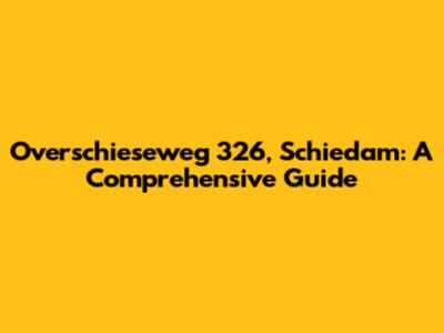 Overschieseweg 326, Schiedam: A Comprehensive Guide