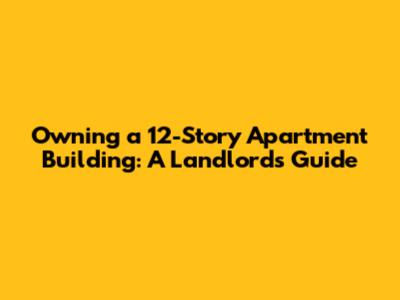 Owning a 12-Story Apartment Building: A Landlord's Guide