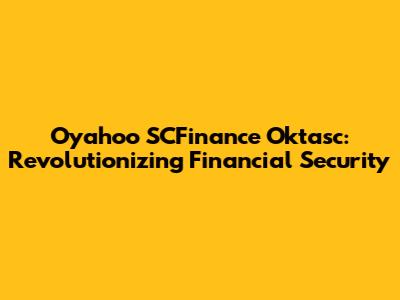 Oyahoo SCFinance Oktasc: Revolutionizing Financial Security