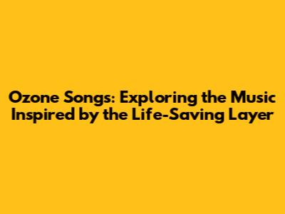 Ozone Songs: Exploring the Music Inspired by the Life-Saving Layer