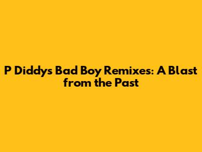 P Diddy's Bad Boy Remixes: A Blast from the Past