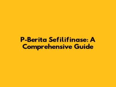 P-Berita Sefilifinase: A Comprehensive Guide