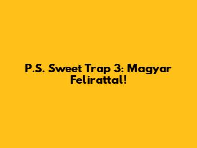 P.S. Sweet Trap 3: Magyar Felirattal!