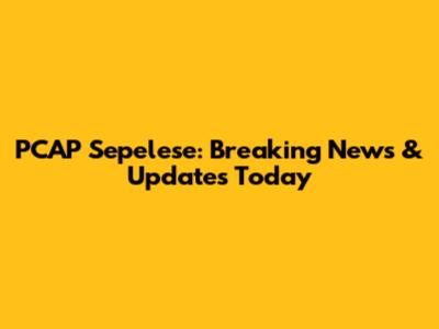 PCAP Sepelese: Breaking News & Updates Today