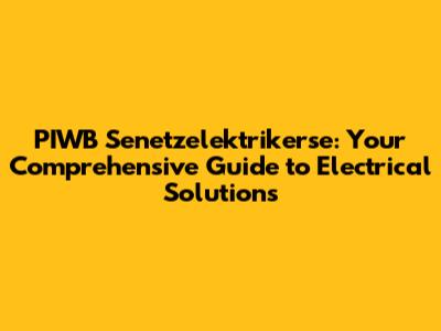 PIWB Senetzelektrikerse: Your Comprehensive Guide to Electrical Solutions