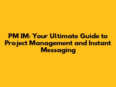 PM IM: Your Ultimate Guide to Project Management and Instant Messaging