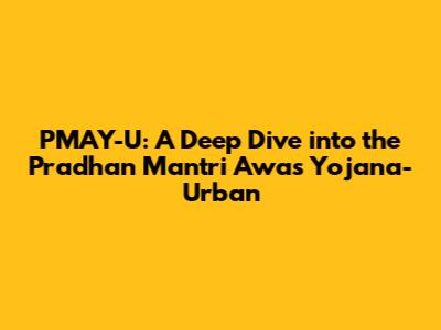 PMAY-U: A Deep Dive into the Pradhan Mantri Awas Yojana-Urban