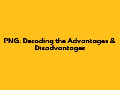 PNG: Decoding the Advantages & Disadvantages