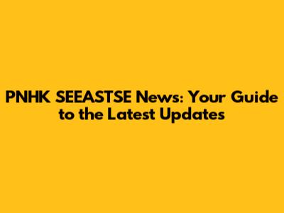 PNHK SEEASTSE News: Your Guide to the Latest Updates