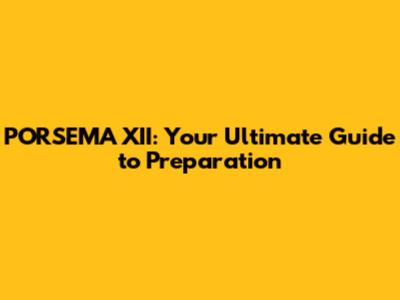 PORSEMA XII: Your Ultimate Guide to Preparation