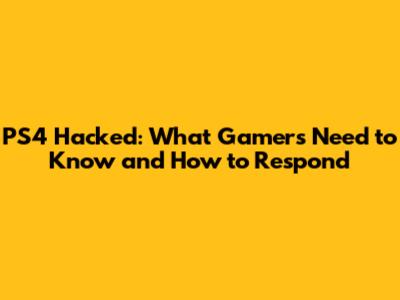 PS4 Hacked: What Gamers Need to Know and How to Respond