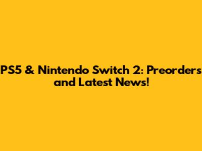 PS5 & Nintendo Switch 2: Preorders and Latest News!