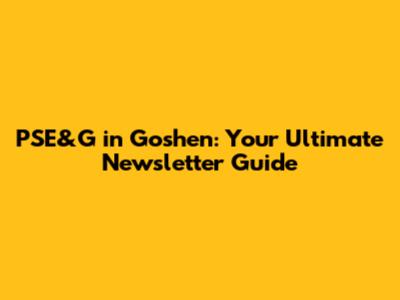 PSE&G in Goshen: Your Ultimate Newsletter Guide