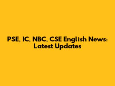 PSE, IC, NBC, CSE English News: Latest Updates