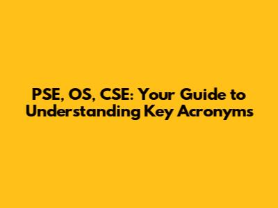 PSE, OS, CSE: Your Guide to Understanding Key Acronyms