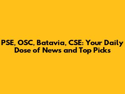 PSE, OSC, Batavia, CSE: Your Daily Dose of News and Top Picks