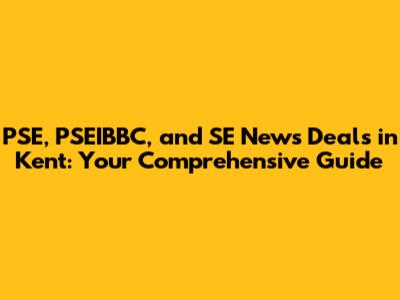 PSE, PSEIBBC, and SE News Deals in Kent: Your Comprehensive Guide