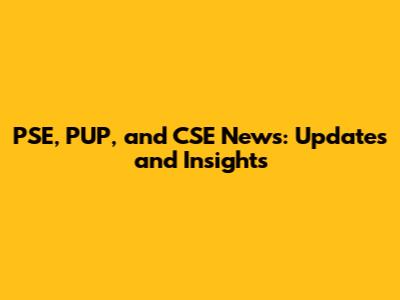 PSE, PUP, and CSE News: Updates and Insights