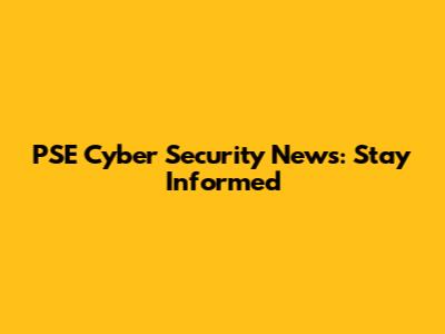 PSE Cyber Security News: Stay Informed