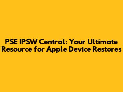 PSE IPSW Central: Your Ultimate Resource for Apple Device Restores