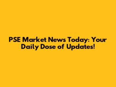 PSE Market News Today: Your Daily Dose of Updates!