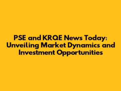 PSE and KRQE News Today: Unveiling Market Dynamics and Investment Opportunities