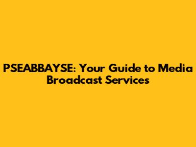 PSEABBAYSE: Your Guide to Media Broadcast Services