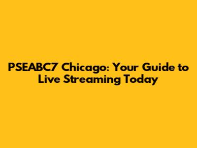 PSEABC7 Chicago: Your Guide to Live Streaming Today
