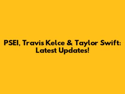 PSEI, Travis Kelce & Taylor Swift: Latest Updates!