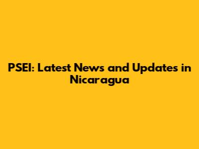 PSEI: Latest News and Updates in Nicaragua