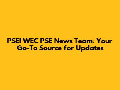 PSEI WEC PSE News Team: Your Go-To Source for Updates