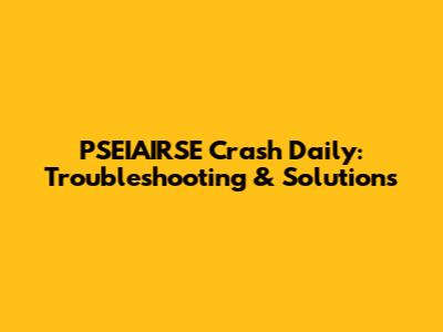 PSEIAIRSE Crash Daily: Troubleshooting & Solutions