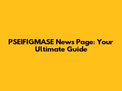PSEIFIGMASE News Page: Your Ultimate Guide